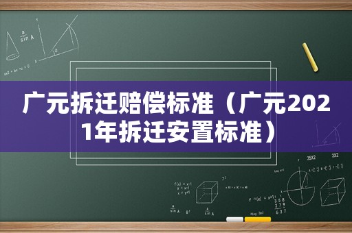 廣元拆遷賠償標準（廣元2021年拆遷安置標準）