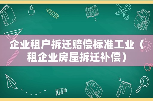 企業租戶拆遷賠償標準工業（租企業房屋拆遷補償）