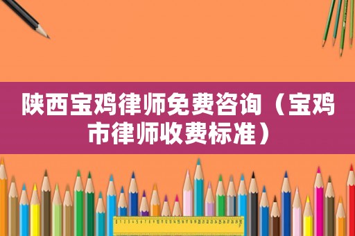陜西寶雞律師免費咨詢（寶雞市律師收費標準）