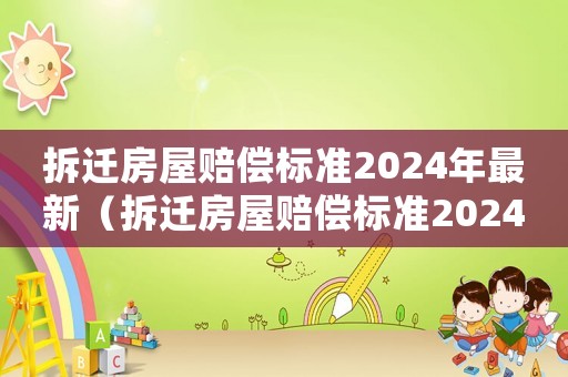 拆遷房屋賠償標準2024年最新（拆遷房屋賠償標準2024年最新政策）