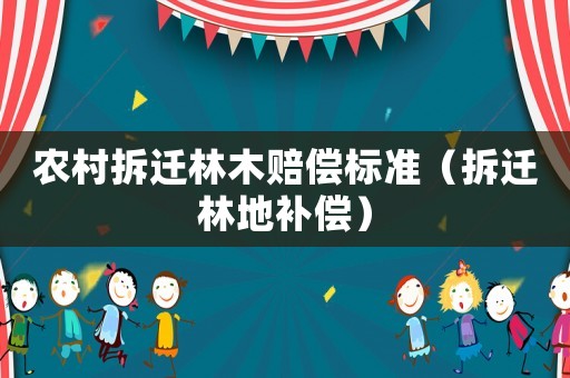 農村拆遷林木賠償標準（拆遷林地補償）
