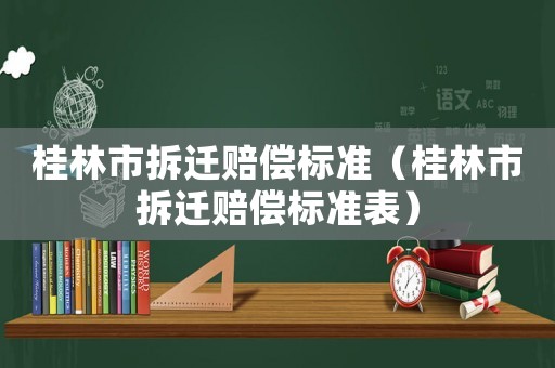 桂林市拆遷賠償標準（桂林市拆遷賠償標準表）