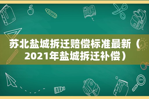 蘇北鹽城拆遷賠償標準最新（2021年鹽城拆遷補償）