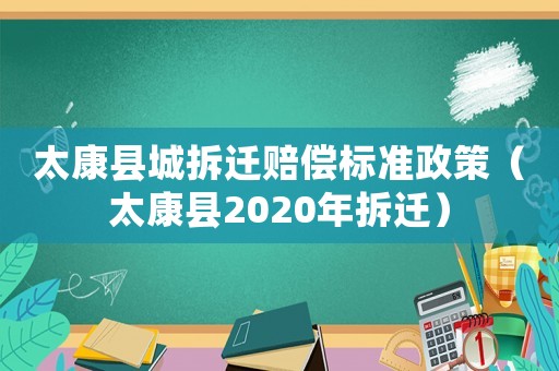 太康縣城拆遷賠償標準政策（太康縣2020年拆遷）