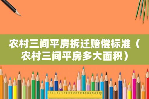 農(nóng)村三間平房拆遷賠償標(biāo)準(zhǔn)（農(nóng)村三間平房多大面積）