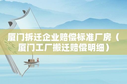 廈門拆遷企業賠償標準廠房（廈門工廠搬遷賠償明細）