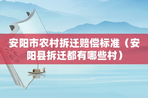 安陽市農村拆遷賠償標準（安陽縣拆遷都有哪些村）