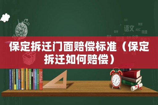保定拆遷門面賠償標準（保定拆遷如何賠償）