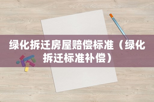 綠化拆遷房屋賠償標準（綠化拆遷標準補償）