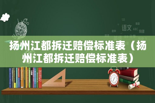 揚州江都拆遷賠償標準表（揚州江都拆遷賠償標準表）