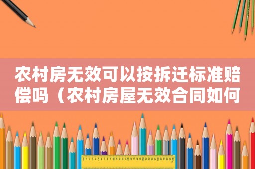 農村房無效可以按拆遷標準賠償嗎（農村房屋無效合同如何賠償）