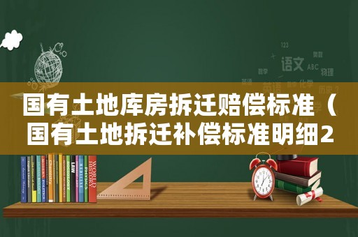 國有土地庫房拆遷賠償標準（國有土地拆遷補償標準明細2021）