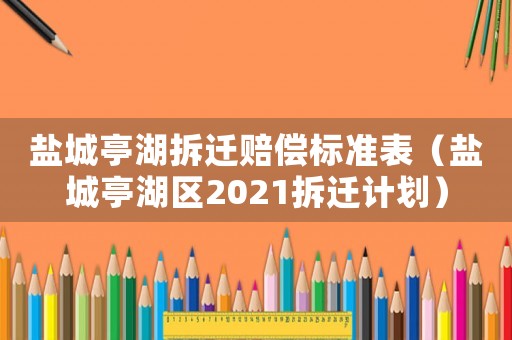 鹽城亭湖拆遷賠償標準表（鹽城亭湖區2021拆遷計劃）