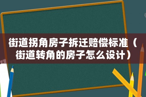 街道拐角房子拆遷賠償標準（街道轉角的房子怎么設計）