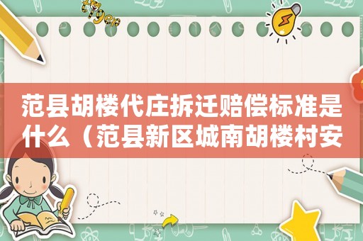 范縣胡樓代莊拆遷賠償標準是什么（范縣新區(qū)城南胡樓村安置小區(qū)）