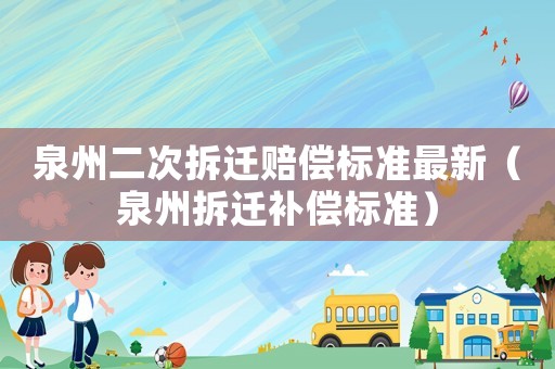 泉州二次拆遷賠償標準最新（泉州拆遷補償標準）