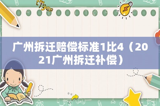 廣州拆遷賠償標(biāo)準(zhǔn)1比4（2021廣州拆遷補(bǔ)償）