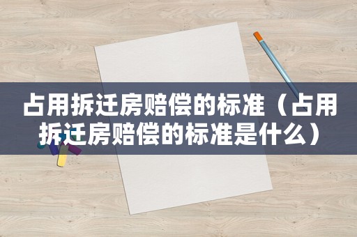 占用拆遷房賠償的標準（占用拆遷房賠償的標準是什么）