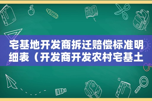 宅基地開發(fā)商拆遷賠償標(biāo)準(zhǔn)明細(xì)表（開發(fā)商開發(fā)農(nóng)村宅基土地）