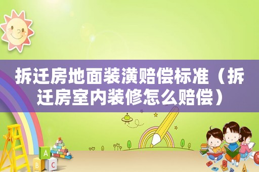 拆遷房地面裝潢賠償標準（拆遷房室內裝修怎么賠償）
