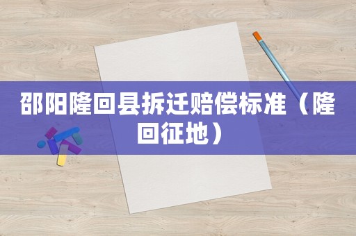 邵陽隆回縣拆遷賠償標準（隆回征地）