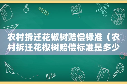 農村拆遷花椒樹賠償標準（農村拆遷花椒樹賠償標準是多少）