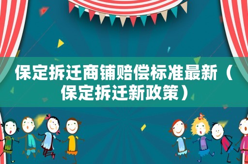 保定拆遷商鋪賠償標(biāo)準(zhǔn)最新（保定拆遷新政策）