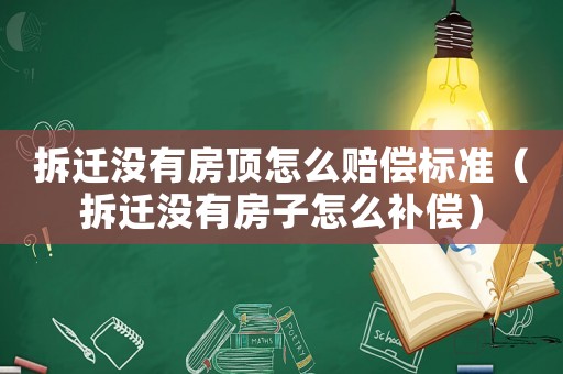 拆遷沒有房頂怎么賠償標準（拆遷沒有房子怎么補償）