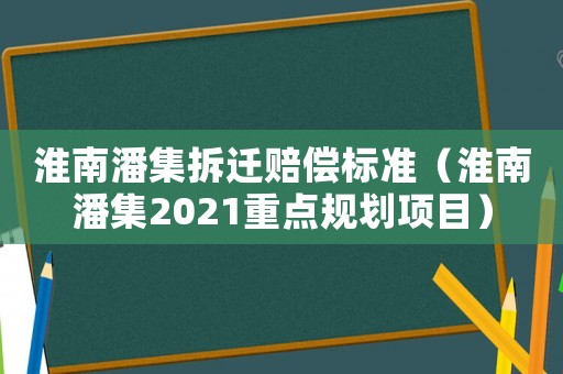 淮南潘集拆遷賠償標準（淮南潘集2021重點規(guī)劃項目）