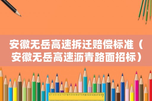 安徽無岳高速拆遷賠償標準（安徽無岳高速瀝青路面招標）