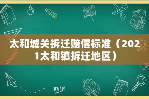 太和城關拆遷賠償標準（2021太和鎮拆遷地區）