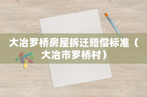 大冶羅橋房屋拆遷賠償標準（大冶市羅橋村）