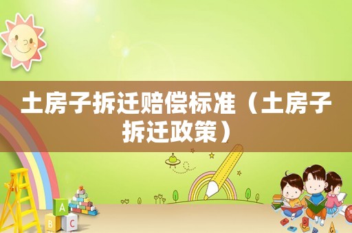 土房子拆遷賠償標準（土房子拆遷政策）