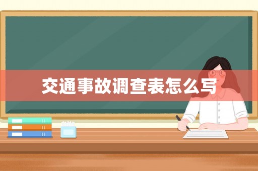 交通事故調(diào)查表怎么寫(xiě)