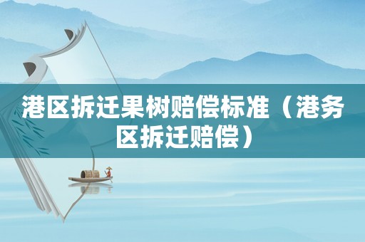 港區拆遷果樹賠償標準（港務區拆遷賠償）
