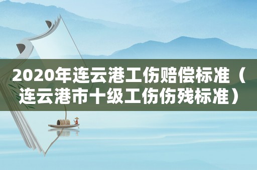 2020年連云港工傷賠償標準（連云港市十級工傷傷殘標準）