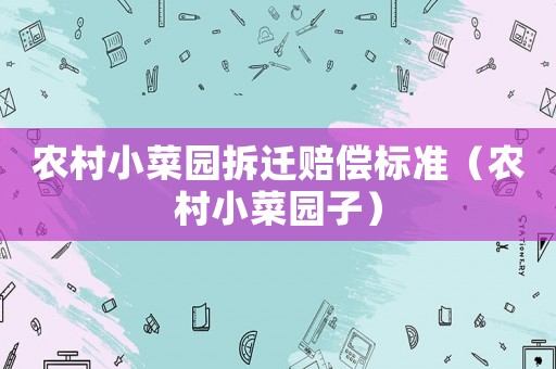 農村小菜園拆遷賠償標準（農村小菜園子）