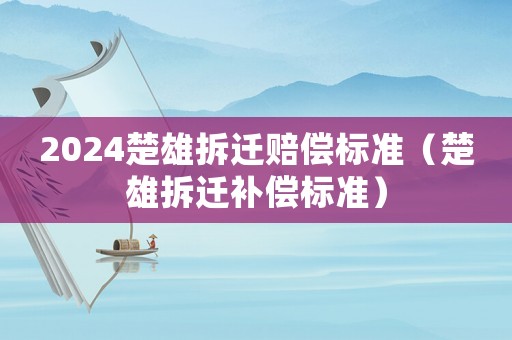 2024楚雄拆遷賠償標準（楚雄拆遷補償標準）