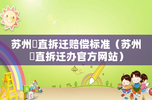 蘇州甪直拆遷賠償標準（蘇州甪直拆遷辦官方網站）