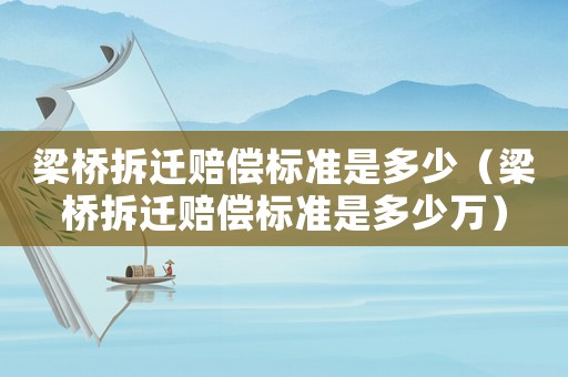 梁橋拆遷賠償標準是多少（梁橋拆遷賠償標準是多少萬）