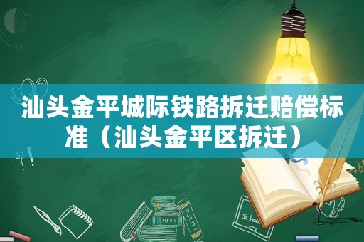 汕頭金平城際鐵路拆遷賠償標準（汕頭金平區拆遷）