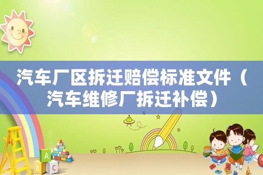 汽車廠區拆遷賠償標準文件（汽車維修廠拆遷補償）