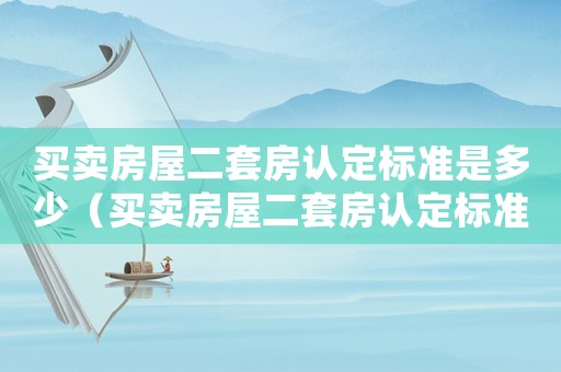 買賣房屋二套房認定標準是多少（買賣房屋二套房認定標準）