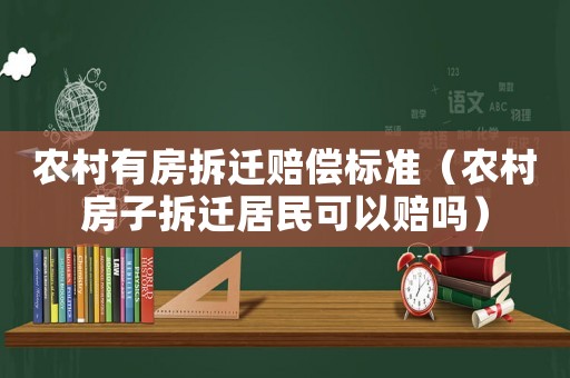 農村有房拆遷賠償標準（農村房子拆遷居民可以賠嗎）
