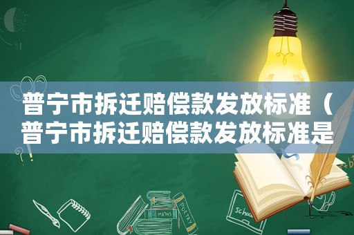 普寧市拆遷賠償款發放標準（普寧市拆遷賠償款發放標準是多少）