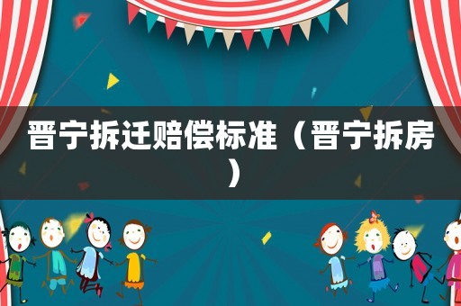 晉寧拆遷賠償標準（晉寧拆房）