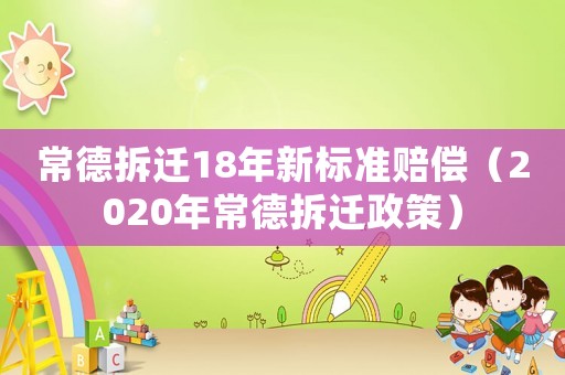 常德拆遷18年新標準賠償（2020年常德拆遷政策）