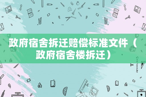 政府宿舍拆遷賠償標準文件（政府宿舍樓拆遷）