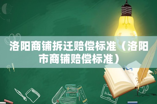 洛陽商鋪拆遷賠償標(biāo)準(zhǔn)（洛陽市商鋪賠償標(biāo)準(zhǔn)）