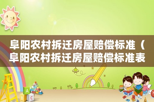 阜陽農(nóng)村拆遷房屋賠償標(biāo)準(zhǔn)（阜陽農(nóng)村拆遷房屋賠償標(biāo)準(zhǔn)表）
